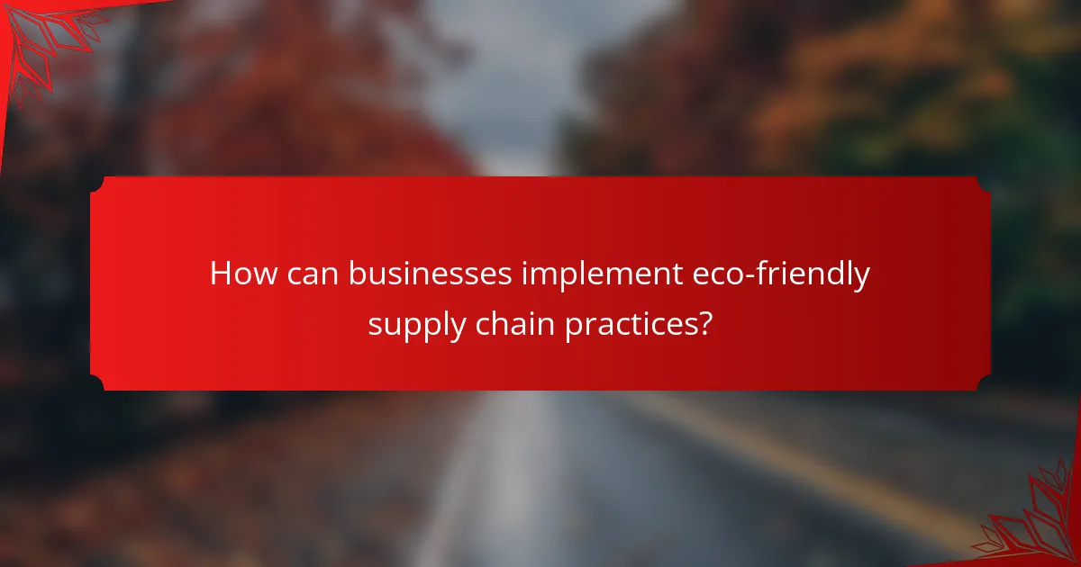 How can businesses implement eco-friendly supply chain practices?