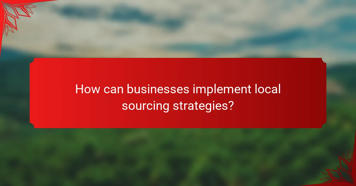How can businesses implement local sourcing strategies?