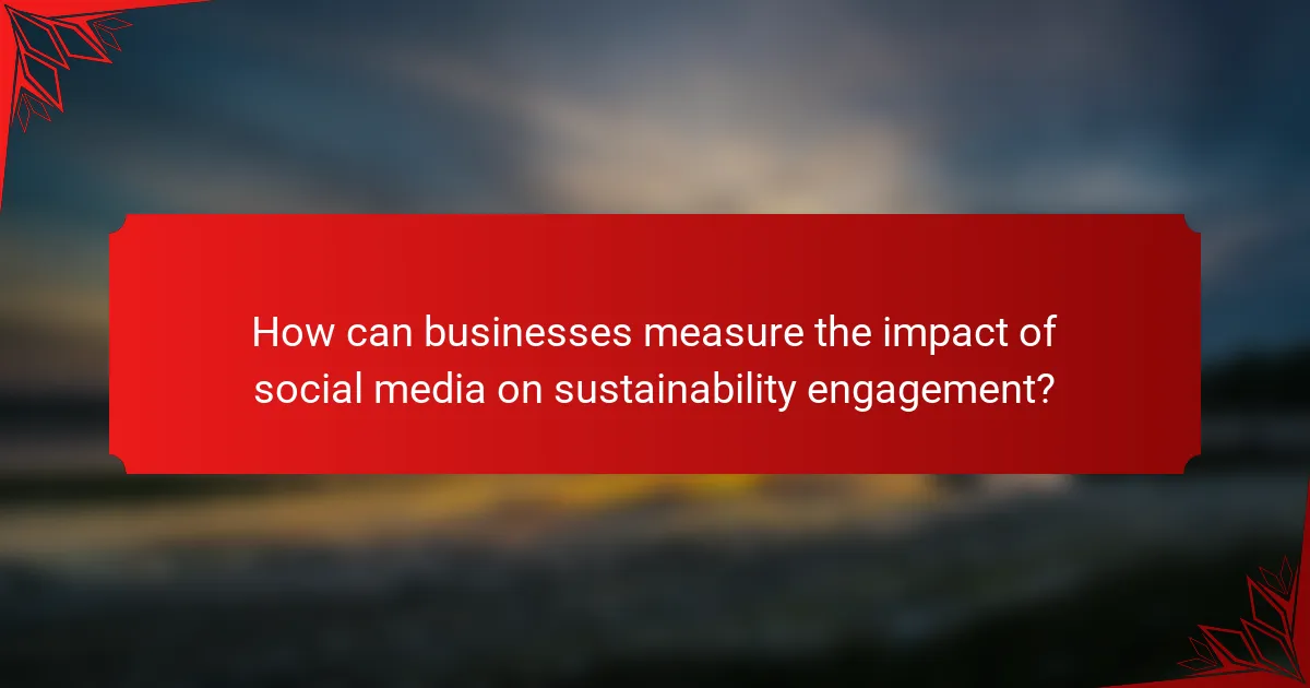 How can businesses measure the impact of social media on sustainability engagement?
