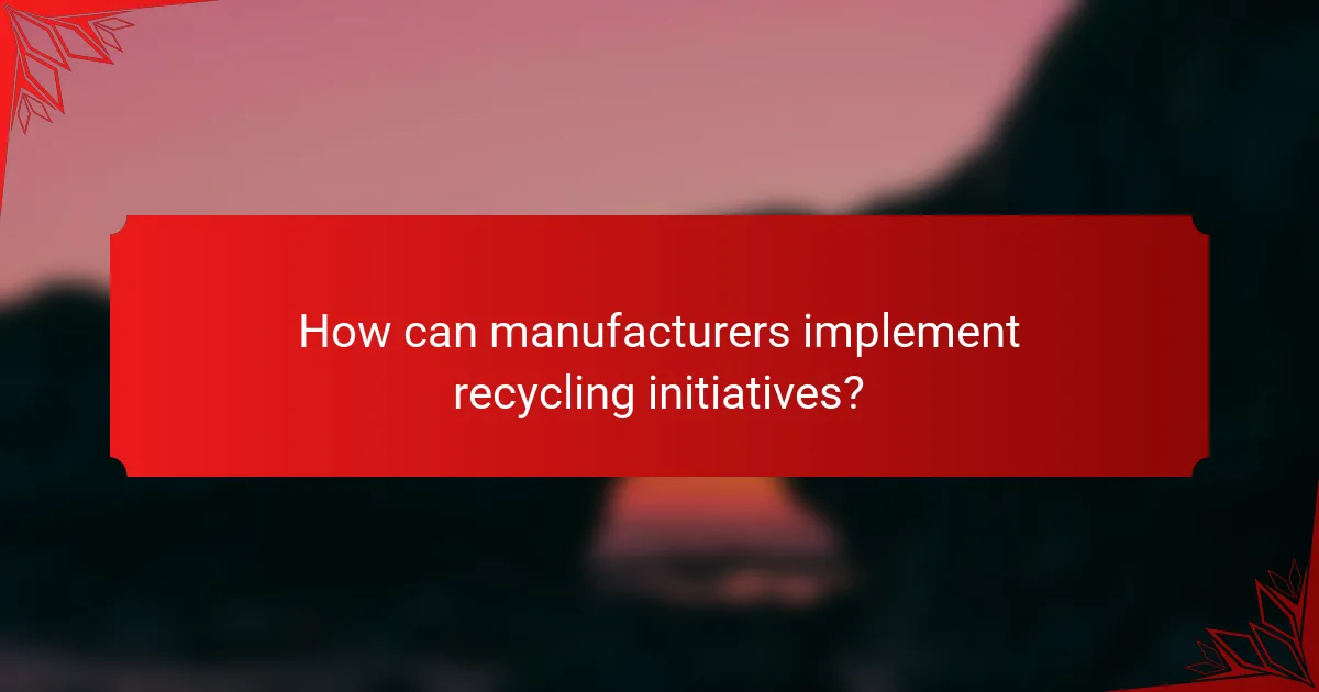 How can manufacturers implement recycling initiatives?