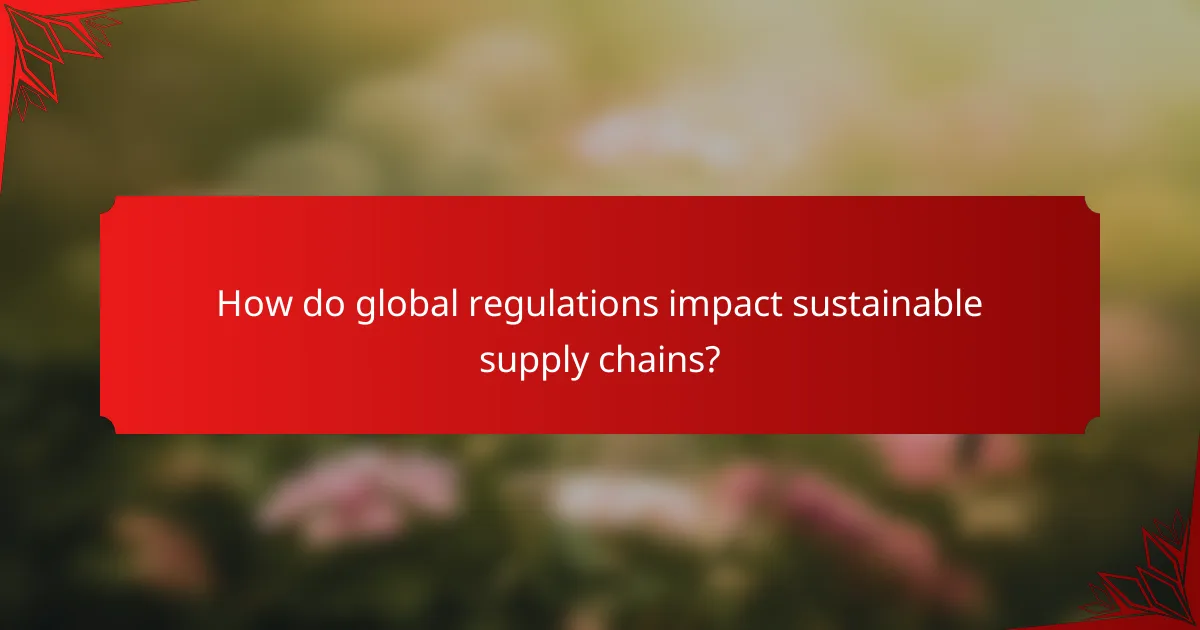 How do global regulations impact sustainable supply chains?