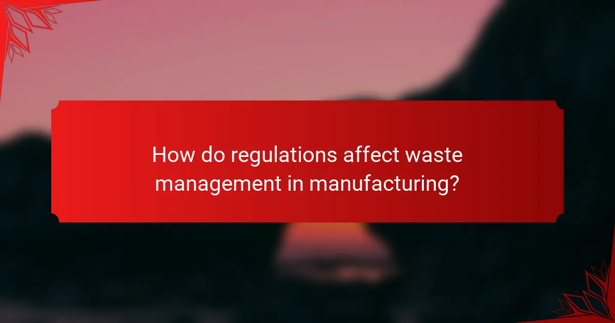 How do regulations affect waste management in manufacturing?