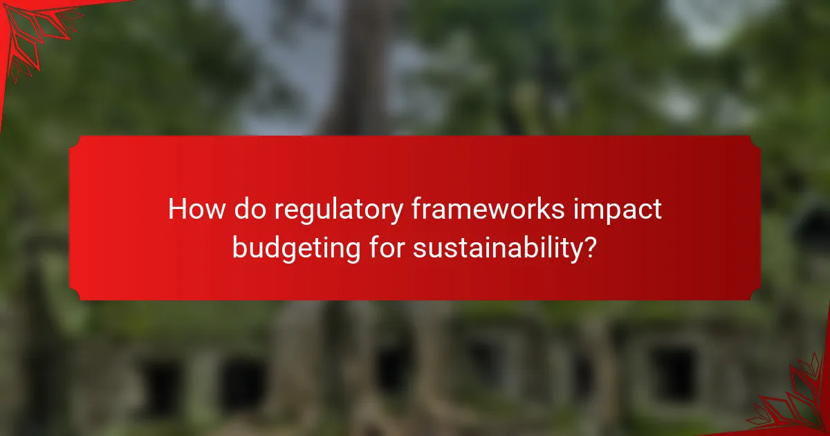 How do regulatory frameworks impact budgeting for sustainability?