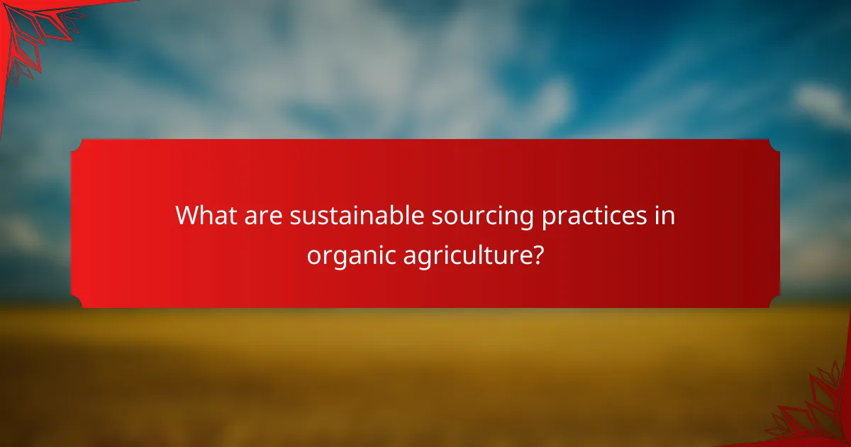 What are sustainable sourcing practices in organic agriculture?