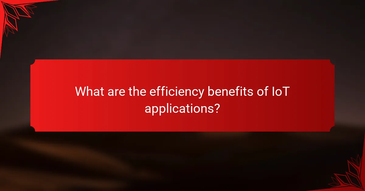 What are the efficiency benefits of IoT applications?