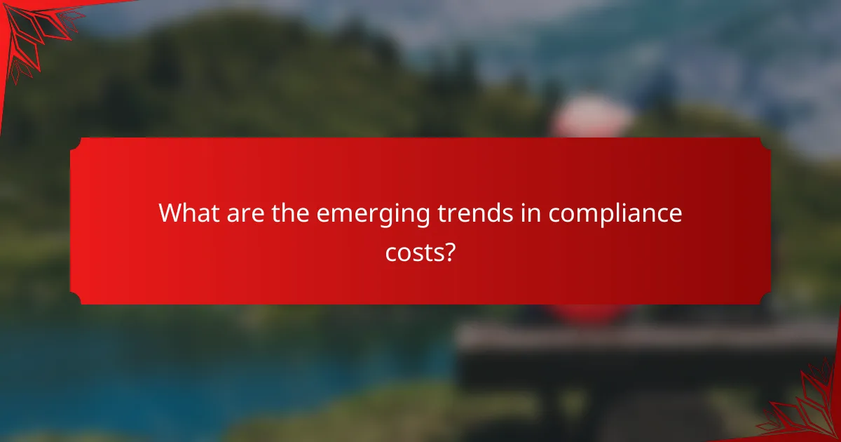 What are the emerging trends in compliance costs?