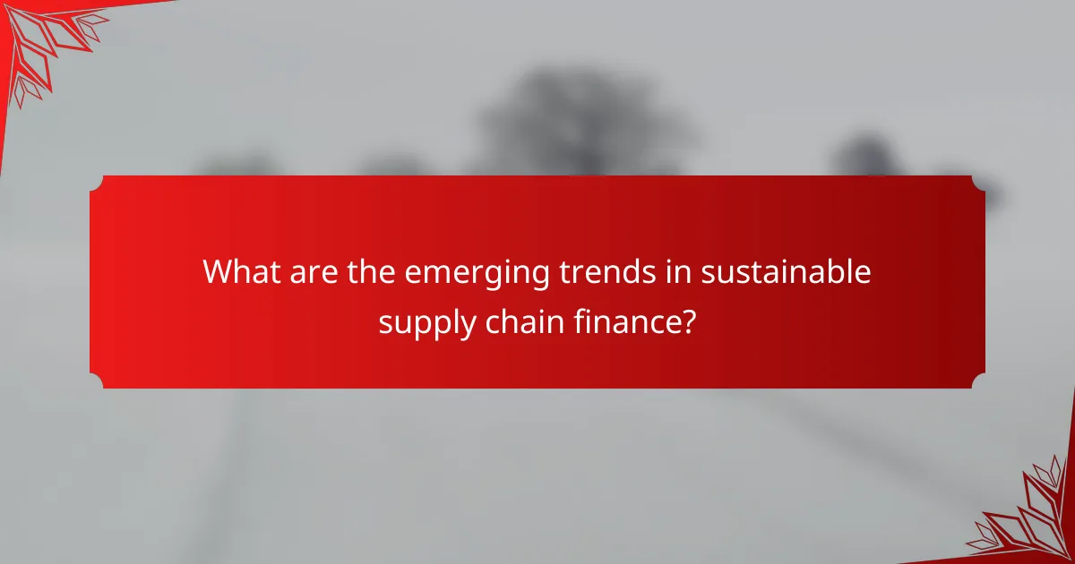 What are the emerging trends in sustainable supply chain finance?