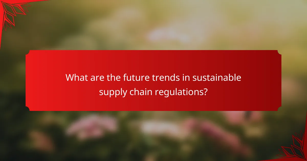 What are the future trends in sustainable supply chain regulations?