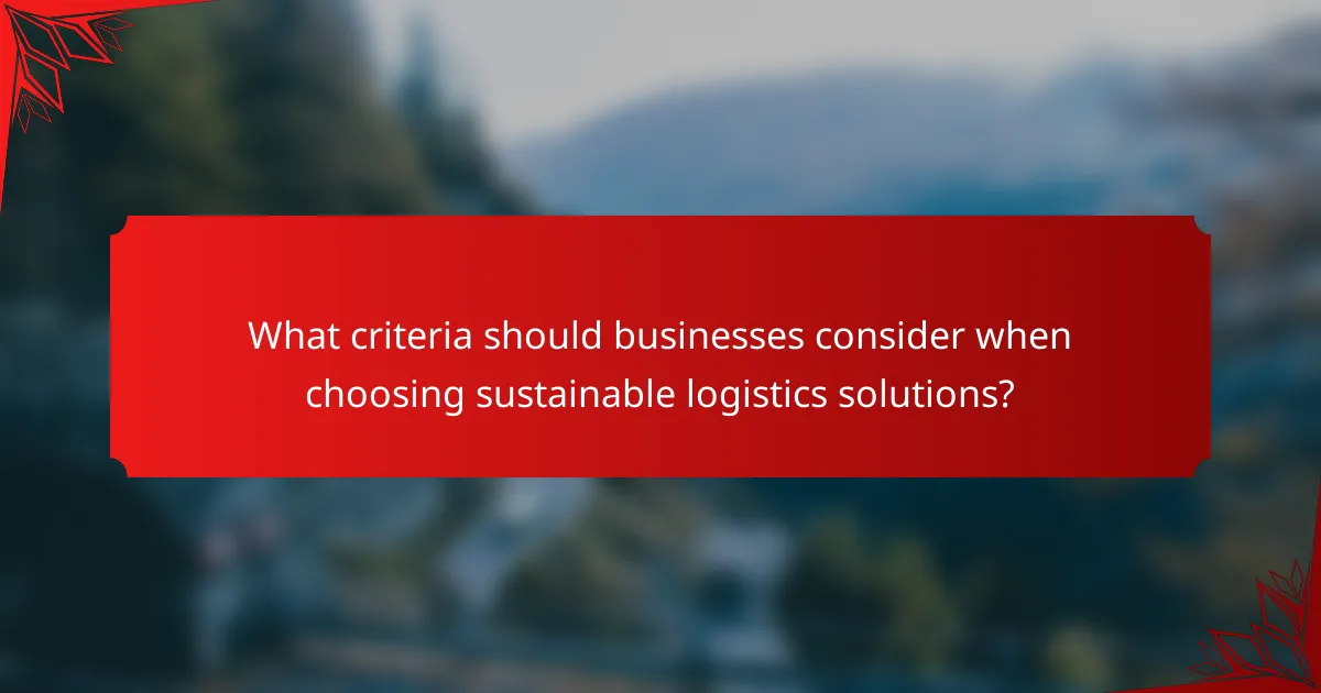 What criteria should businesses consider when choosing sustainable logistics solutions?