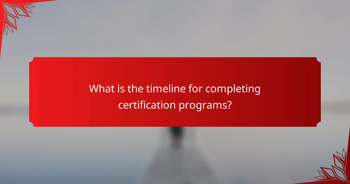 What is the timeline for completing certification programs?